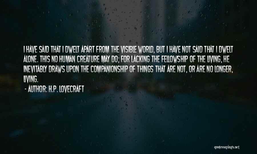 H.P. Lovecraft Quotes: I Have Said That I Dwelt Apart From The Visible World, But I Have Not Said That I Dwelt Alone.