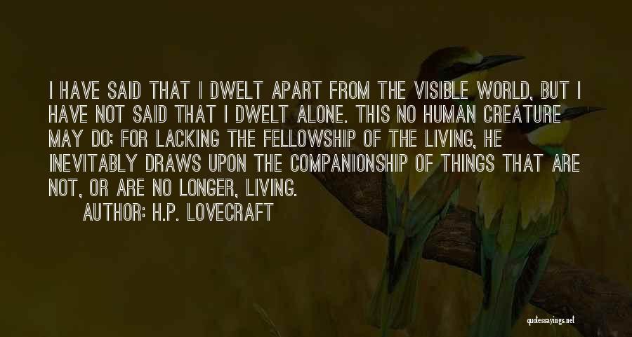 H.P. Lovecraft Quotes: I Have Said That I Dwelt Apart From The Visible World, But I Have Not Said That I Dwelt Alone.