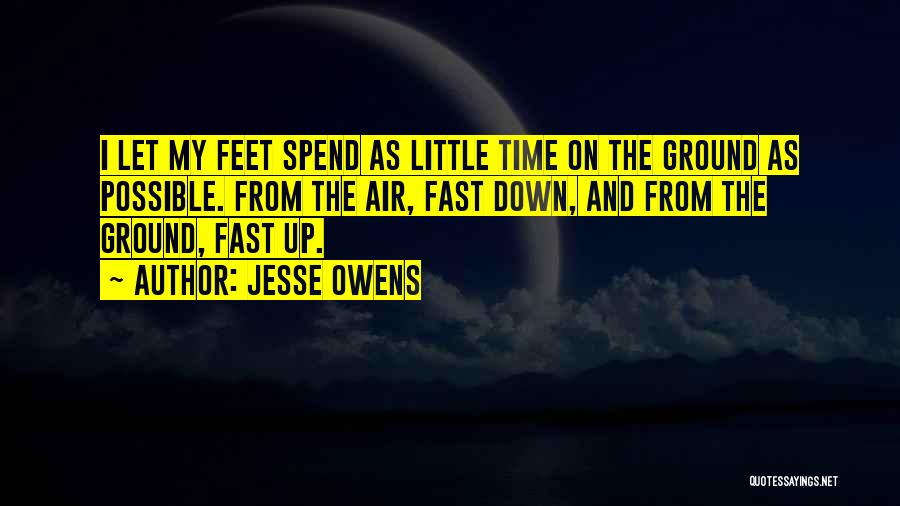 Jesse Owens Quotes: I Let My Feet Spend As Little Time On The Ground As Possible. From The Air, Fast Down, And From