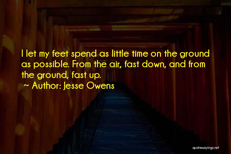 Jesse Owens Quotes: I Let My Feet Spend As Little Time On The Ground As Possible. From The Air, Fast Down, And From