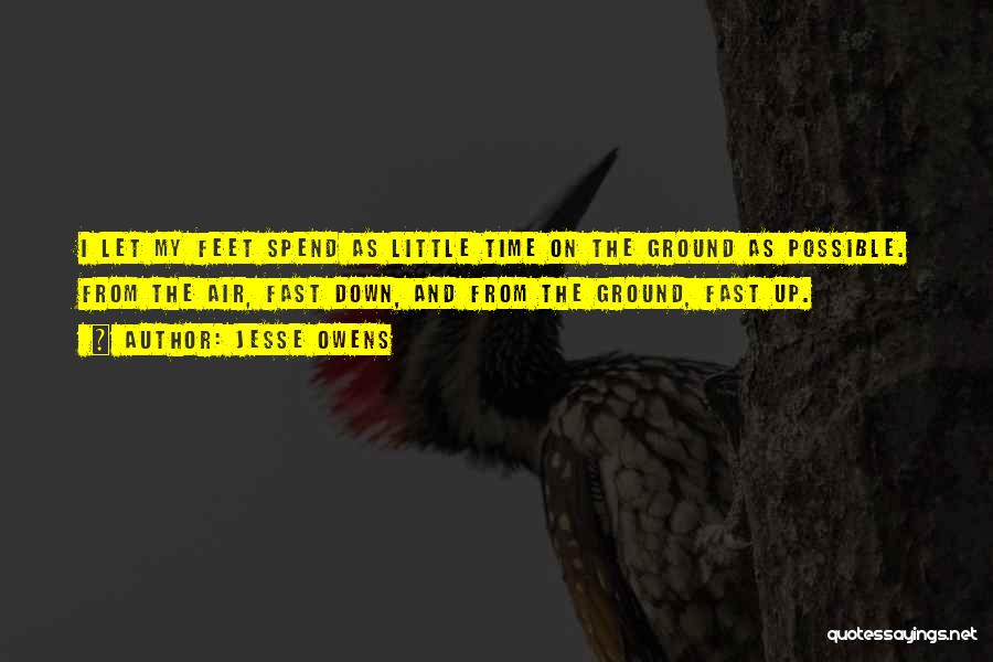 Jesse Owens Quotes: I Let My Feet Spend As Little Time On The Ground As Possible. From The Air, Fast Down, And From