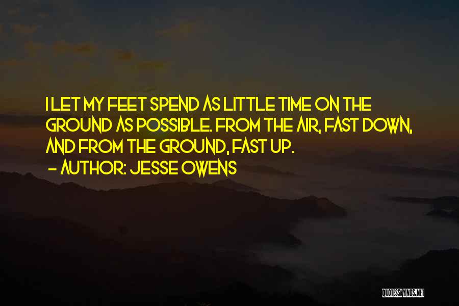 Jesse Owens Quotes: I Let My Feet Spend As Little Time On The Ground As Possible. From The Air, Fast Down, And From