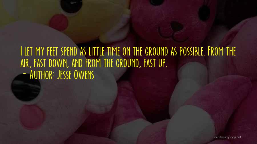 Jesse Owens Quotes: I Let My Feet Spend As Little Time On The Ground As Possible. From The Air, Fast Down, And From