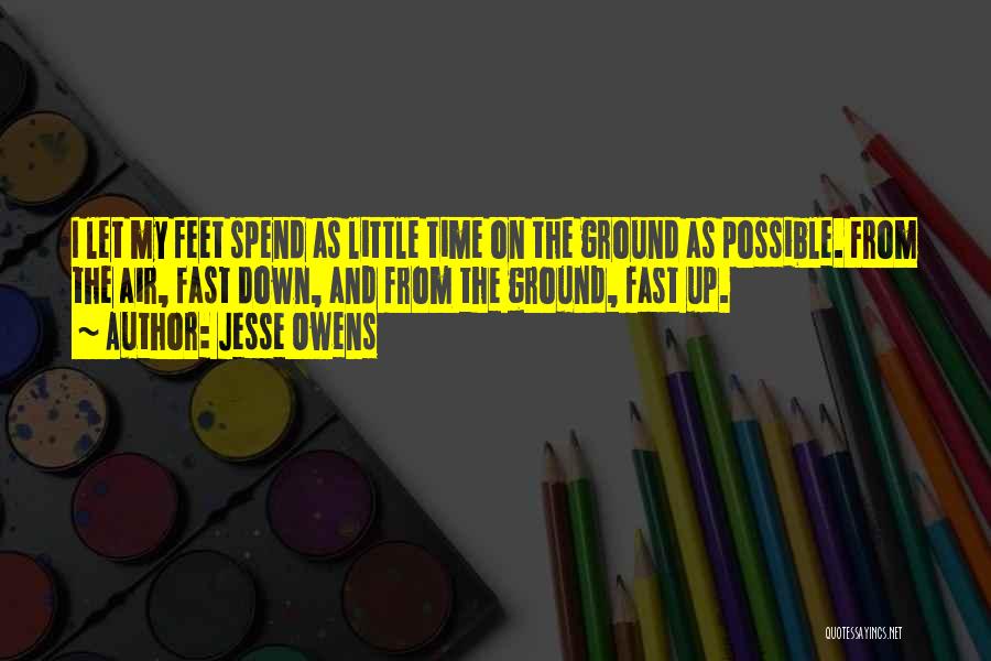 Jesse Owens Quotes: I Let My Feet Spend As Little Time On The Ground As Possible. From The Air, Fast Down, And From