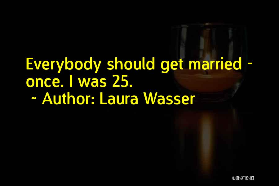 Laura Wasser Quotes: Everybody Should Get Married - Once. I Was 25.