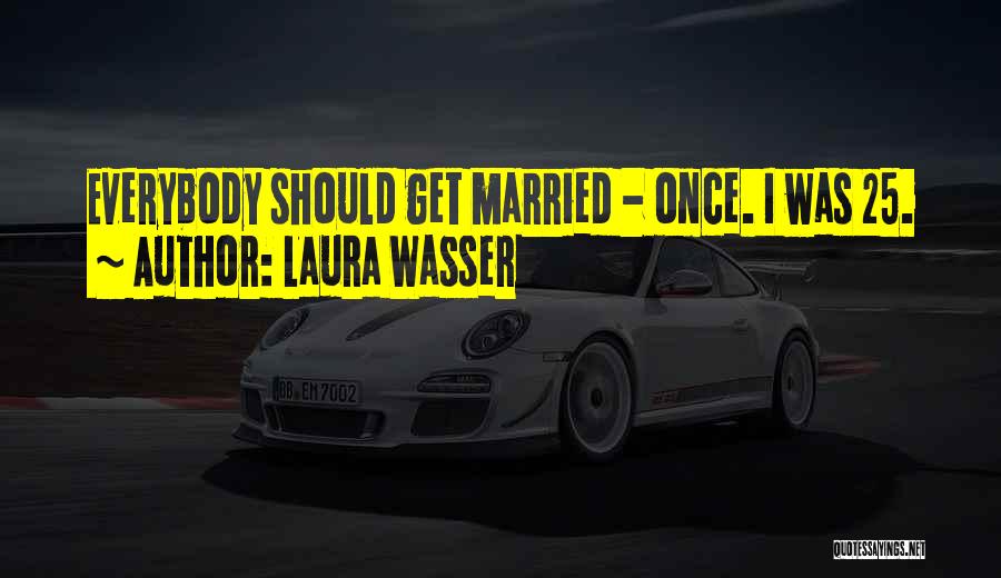 Laura Wasser Quotes: Everybody Should Get Married - Once. I Was 25.
