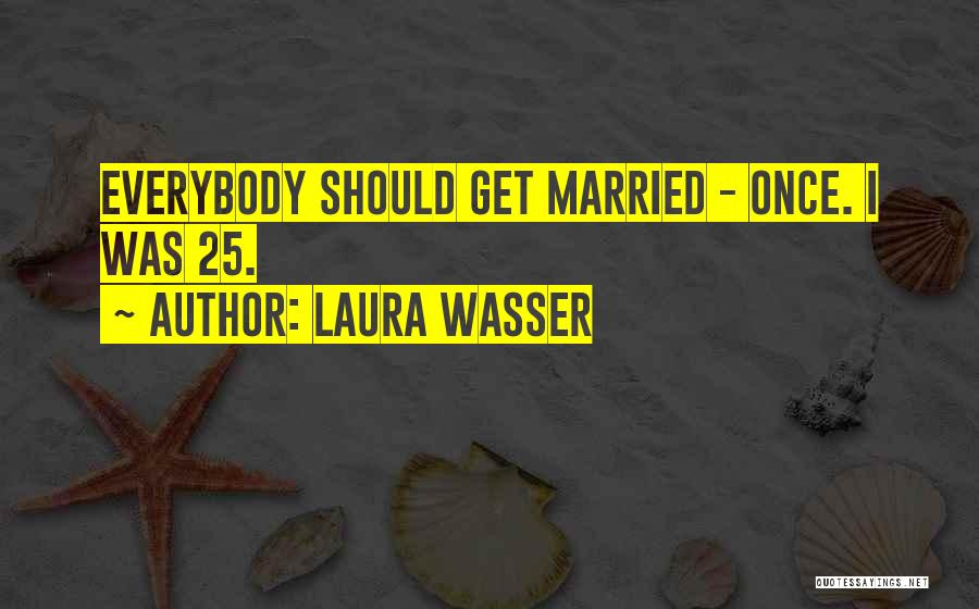 Laura Wasser Quotes: Everybody Should Get Married - Once. I Was 25.