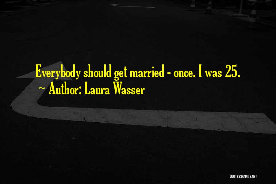 Laura Wasser Quotes: Everybody Should Get Married - Once. I Was 25.