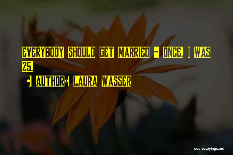 Laura Wasser Quotes: Everybody Should Get Married - Once. I Was 25.