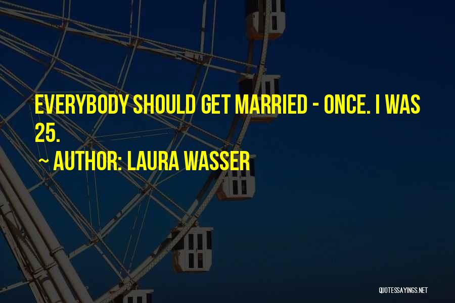 Laura Wasser Quotes: Everybody Should Get Married - Once. I Was 25.