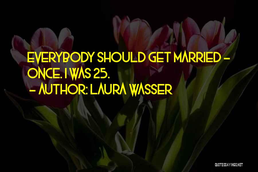 Laura Wasser Quotes: Everybody Should Get Married - Once. I Was 25.