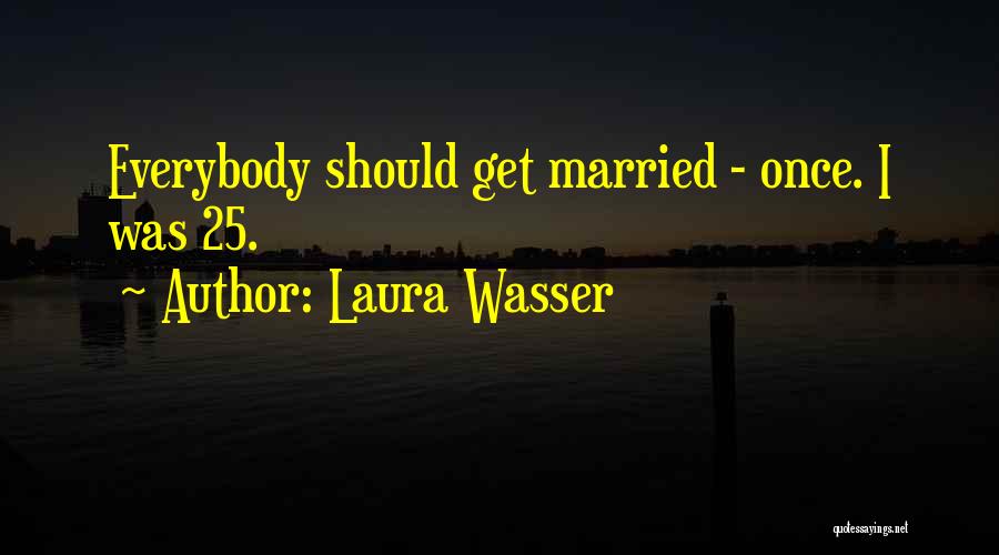 Laura Wasser Quotes: Everybody Should Get Married - Once. I Was 25.
