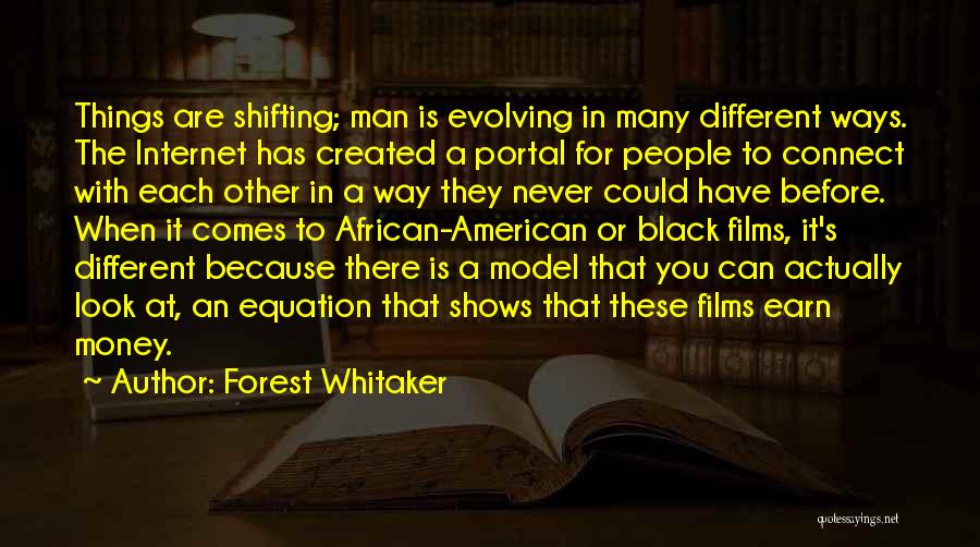 Forest Whitaker Quotes: Things Are Shifting; Man Is Evolving In Many Different Ways. The Internet Has Created A Portal For People To Connect