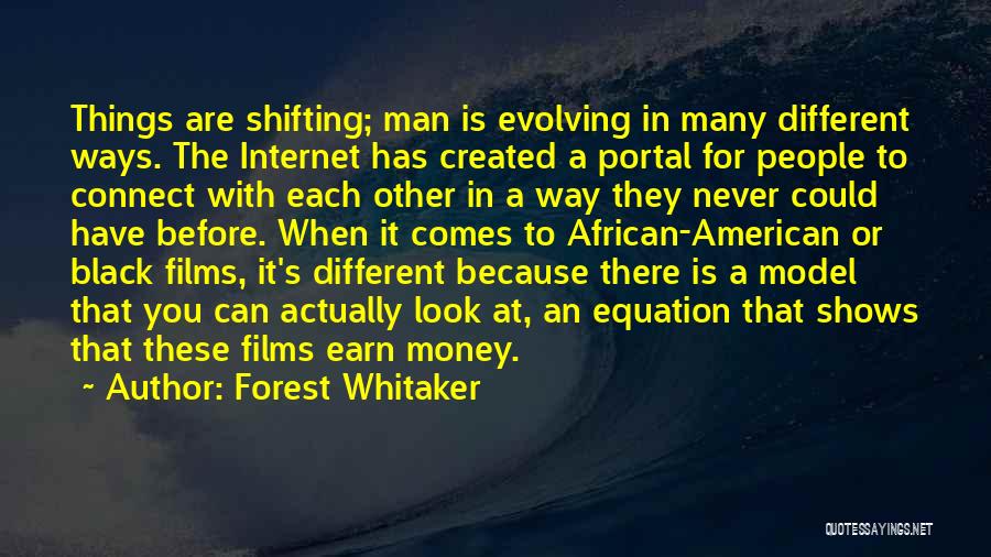 Forest Whitaker Quotes: Things Are Shifting; Man Is Evolving In Many Different Ways. The Internet Has Created A Portal For People To Connect