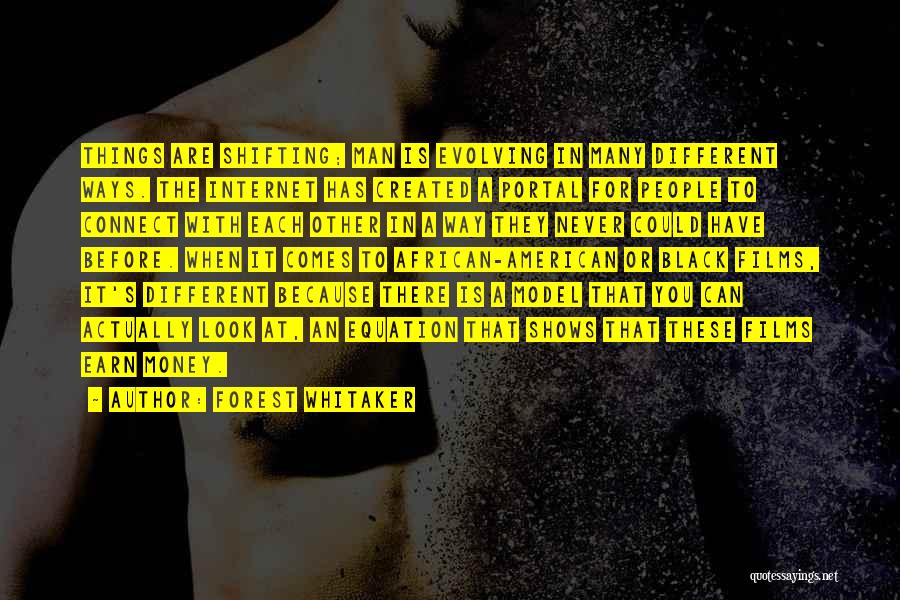 Forest Whitaker Quotes: Things Are Shifting; Man Is Evolving In Many Different Ways. The Internet Has Created A Portal For People To Connect