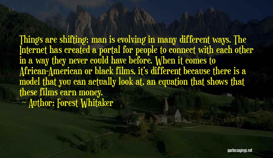 Forest Whitaker Quotes: Things Are Shifting; Man Is Evolving In Many Different Ways. The Internet Has Created A Portal For People To Connect