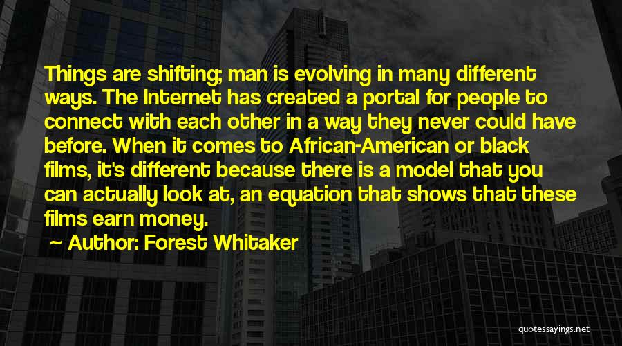 Forest Whitaker Quotes: Things Are Shifting; Man Is Evolving In Many Different Ways. The Internet Has Created A Portal For People To Connect