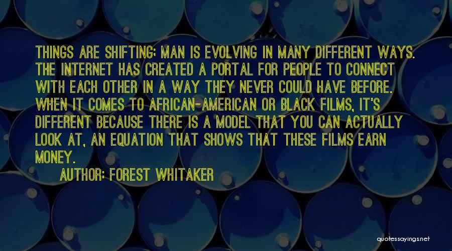 Forest Whitaker Quotes: Things Are Shifting; Man Is Evolving In Many Different Ways. The Internet Has Created A Portal For People To Connect