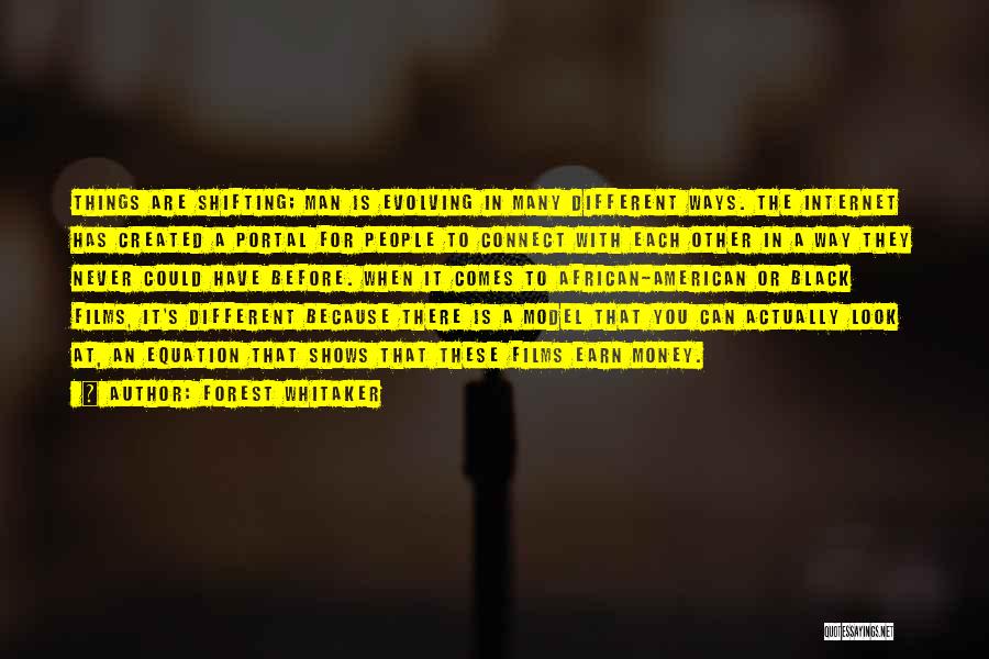 Forest Whitaker Quotes: Things Are Shifting; Man Is Evolving In Many Different Ways. The Internet Has Created A Portal For People To Connect