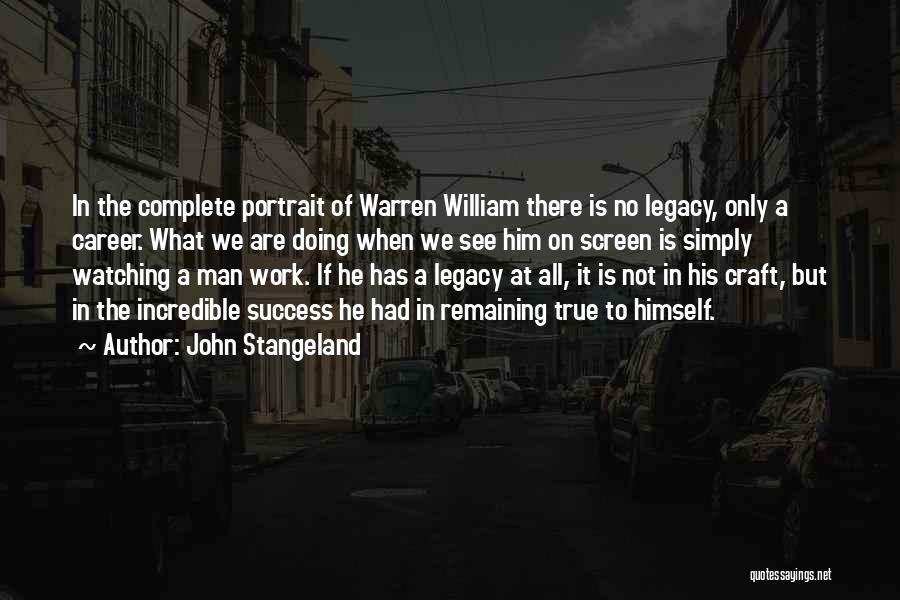 John Stangeland Quotes: In The Complete Portrait Of Warren William There Is No Legacy, Only A Career. What We Are Doing When We