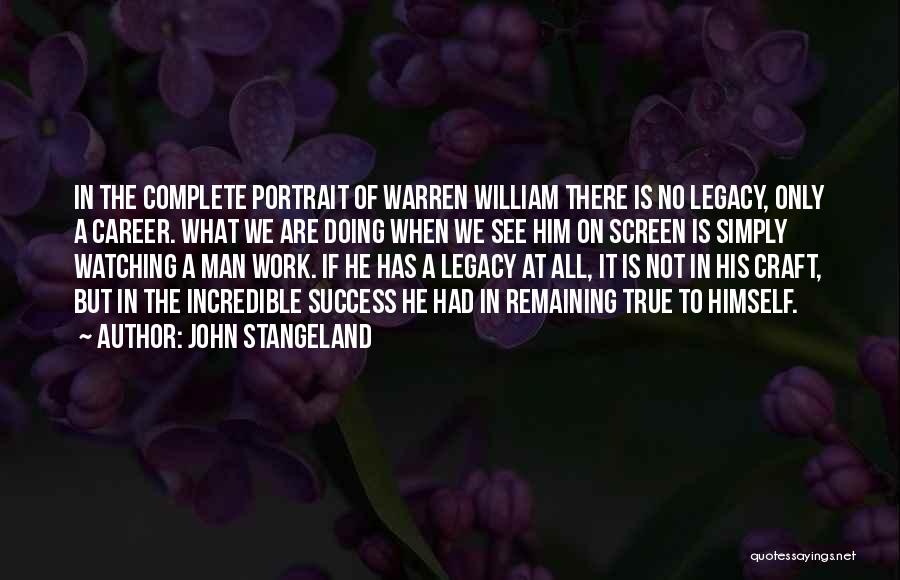 John Stangeland Quotes: In The Complete Portrait Of Warren William There Is No Legacy, Only A Career. What We Are Doing When We