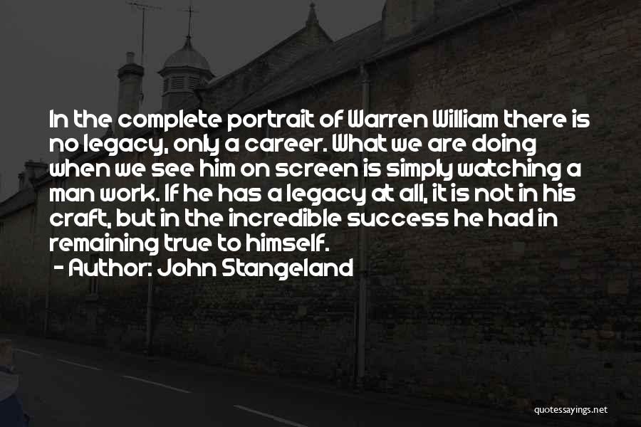 John Stangeland Quotes: In The Complete Portrait Of Warren William There Is No Legacy, Only A Career. What We Are Doing When We