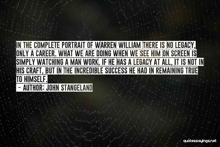 John Stangeland Quotes: In The Complete Portrait Of Warren William There Is No Legacy, Only A Career. What We Are Doing When We