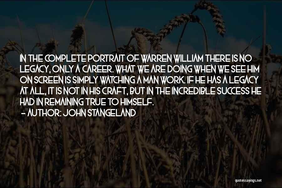 John Stangeland Quotes: In The Complete Portrait Of Warren William There Is No Legacy, Only A Career. What We Are Doing When We