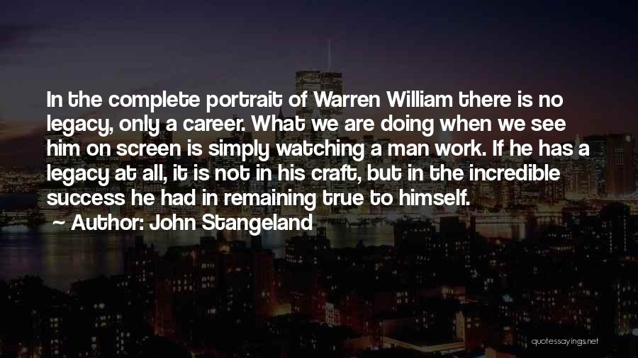 John Stangeland Quotes: In The Complete Portrait Of Warren William There Is No Legacy, Only A Career. What We Are Doing When We