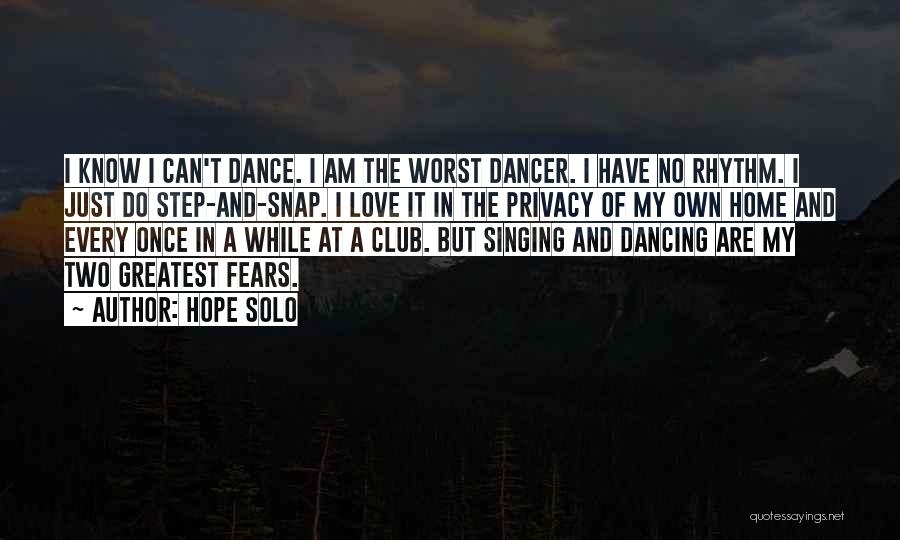 Hope Solo Quotes: I Know I Can't Dance. I Am The Worst Dancer. I Have No Rhythm. I Just Do Step-and-snap. I Love