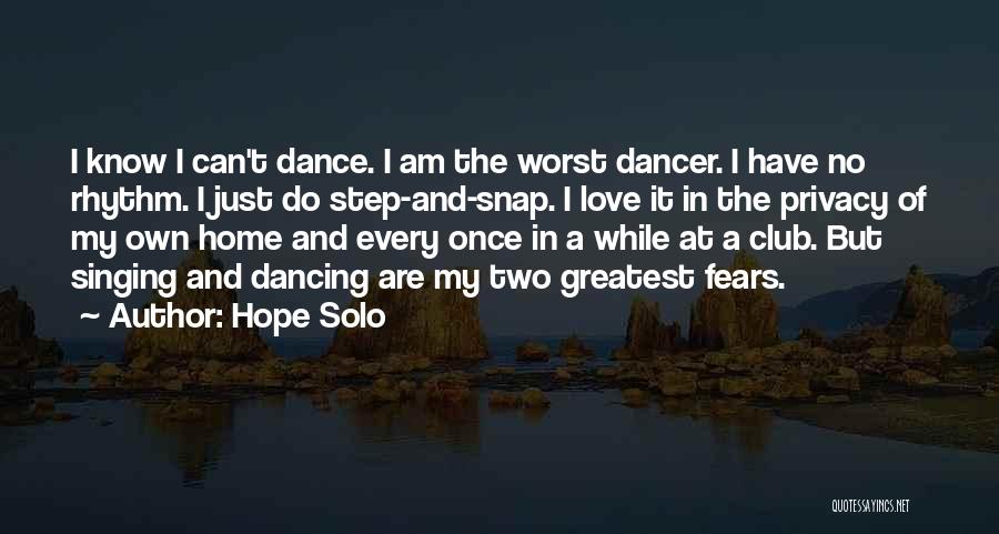 Hope Solo Quotes: I Know I Can't Dance. I Am The Worst Dancer. I Have No Rhythm. I Just Do Step-and-snap. I Love