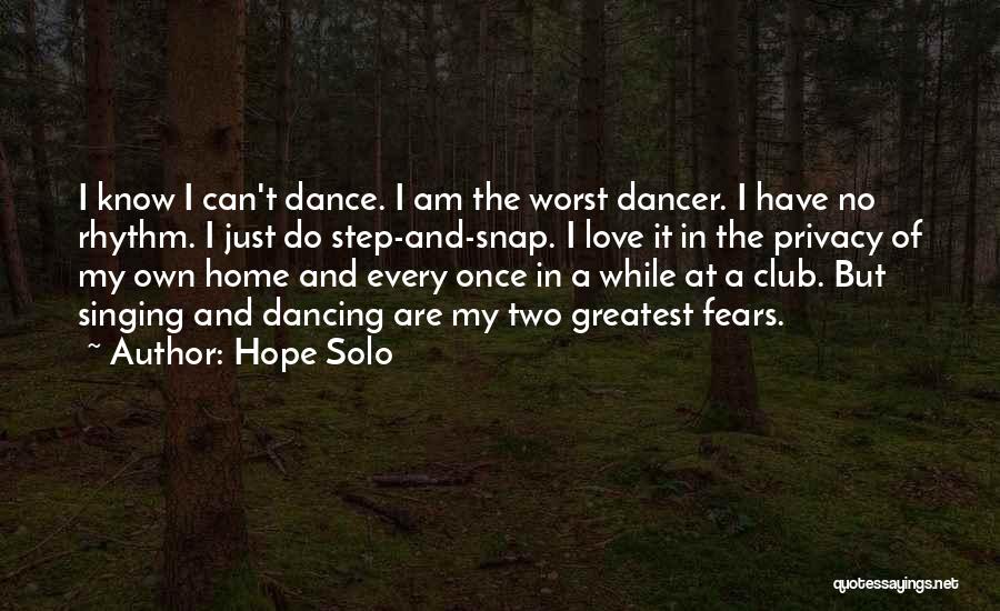 Hope Solo Quotes: I Know I Can't Dance. I Am The Worst Dancer. I Have No Rhythm. I Just Do Step-and-snap. I Love