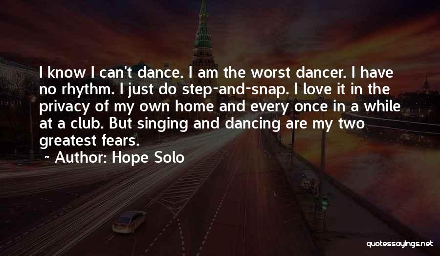 Hope Solo Quotes: I Know I Can't Dance. I Am The Worst Dancer. I Have No Rhythm. I Just Do Step-and-snap. I Love