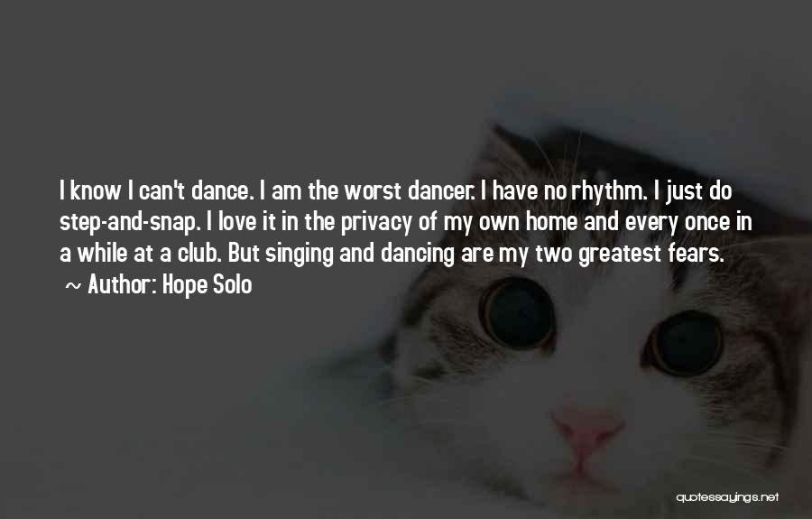 Hope Solo Quotes: I Know I Can't Dance. I Am The Worst Dancer. I Have No Rhythm. I Just Do Step-and-snap. I Love