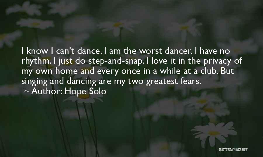 Hope Solo Quotes: I Know I Can't Dance. I Am The Worst Dancer. I Have No Rhythm. I Just Do Step-and-snap. I Love