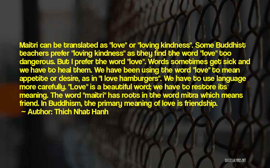 Thich Nhat Hanh Quotes: Maitri Can Be Translated As Love Or Loving Kindness. Some Buddhist Teachers Prefer Loving Kindness As They Find The Word