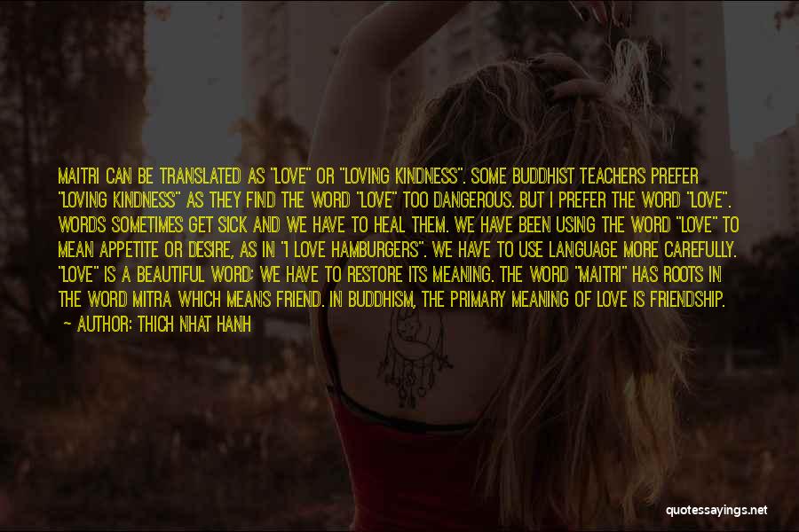 Thich Nhat Hanh Quotes: Maitri Can Be Translated As Love Or Loving Kindness. Some Buddhist Teachers Prefer Loving Kindness As They Find The Word