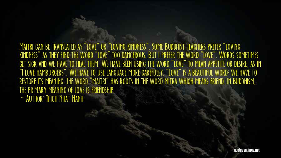 Thich Nhat Hanh Quotes: Maitri Can Be Translated As Love Or Loving Kindness. Some Buddhist Teachers Prefer Loving Kindness As They Find The Word