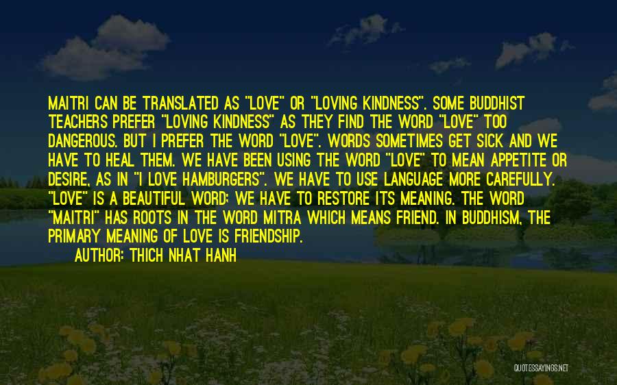 Thich Nhat Hanh Quotes: Maitri Can Be Translated As Love Or Loving Kindness. Some Buddhist Teachers Prefer Loving Kindness As They Find The Word