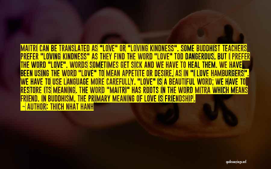 Thich Nhat Hanh Quotes: Maitri Can Be Translated As Love Or Loving Kindness. Some Buddhist Teachers Prefer Loving Kindness As They Find The Word