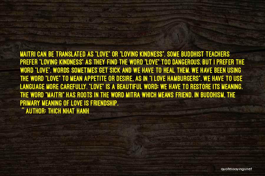 Thich Nhat Hanh Quotes: Maitri Can Be Translated As Love Or Loving Kindness. Some Buddhist Teachers Prefer Loving Kindness As They Find The Word