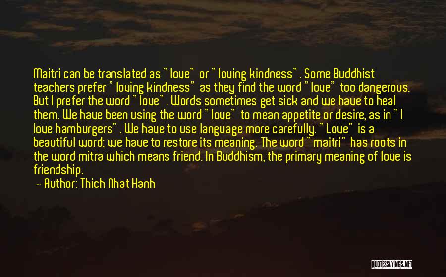 Thich Nhat Hanh Quotes: Maitri Can Be Translated As Love Or Loving Kindness. Some Buddhist Teachers Prefer Loving Kindness As They Find The Word