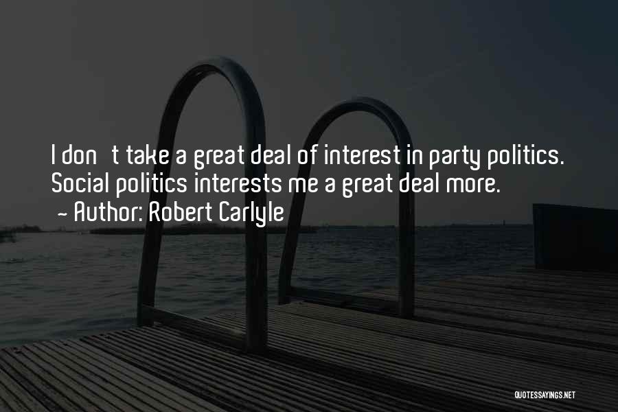 Robert Carlyle Quotes: I Don't Take A Great Deal Of Interest In Party Politics. Social Politics Interests Me A Great Deal More.