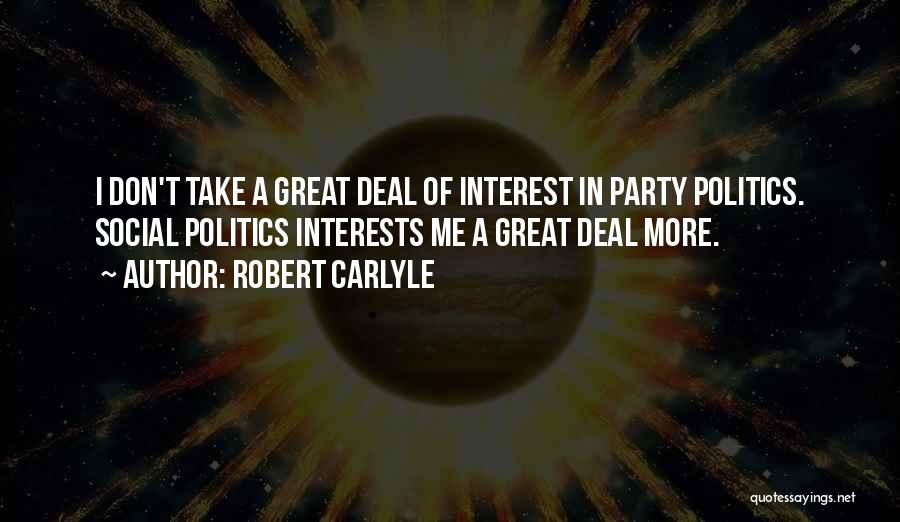 Robert Carlyle Quotes: I Don't Take A Great Deal Of Interest In Party Politics. Social Politics Interests Me A Great Deal More.