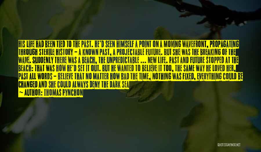 Thomas Pynchon Quotes: His Life Had Been Tied To The Past. He'd Seen Himself A Point On A Moving Wavefront, Propagating Through Sterile