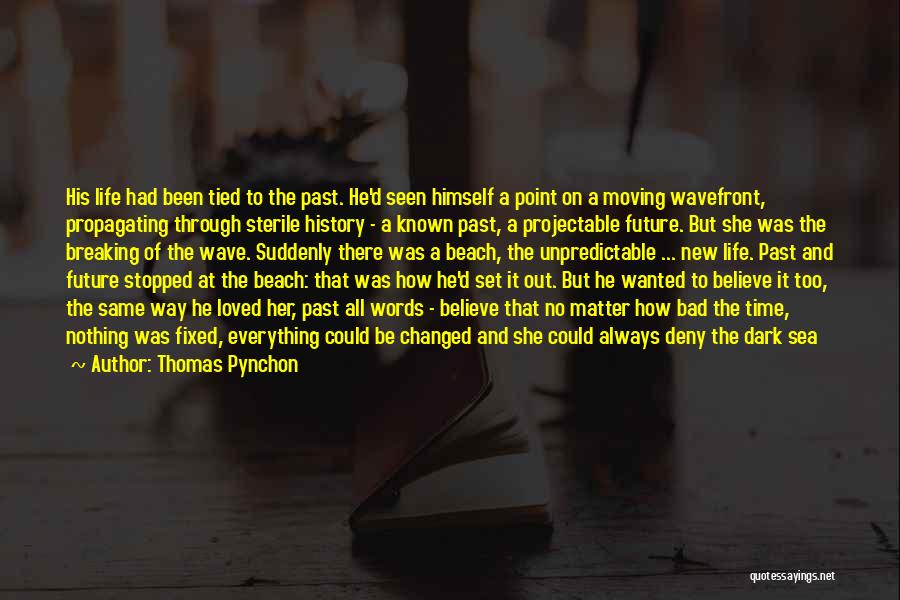 Thomas Pynchon Quotes: His Life Had Been Tied To The Past. He'd Seen Himself A Point On A Moving Wavefront, Propagating Through Sterile