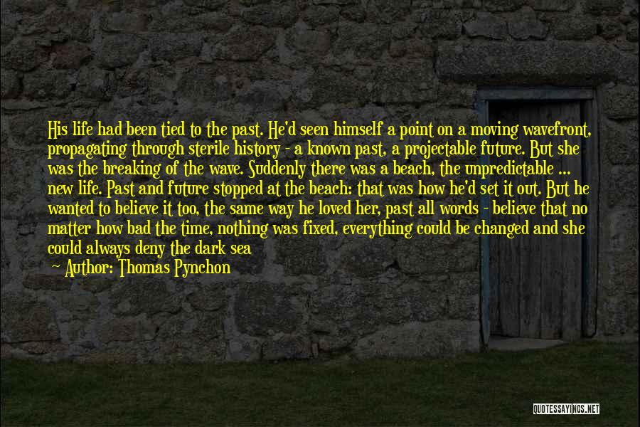 Thomas Pynchon Quotes: His Life Had Been Tied To The Past. He'd Seen Himself A Point On A Moving Wavefront, Propagating Through Sterile