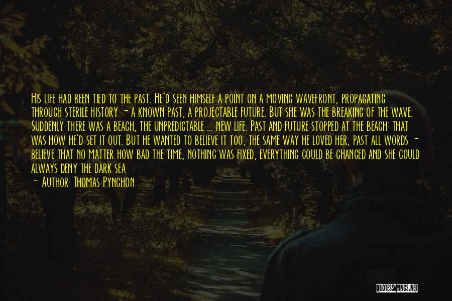 Thomas Pynchon Quotes: His Life Had Been Tied To The Past. He'd Seen Himself A Point On A Moving Wavefront, Propagating Through Sterile