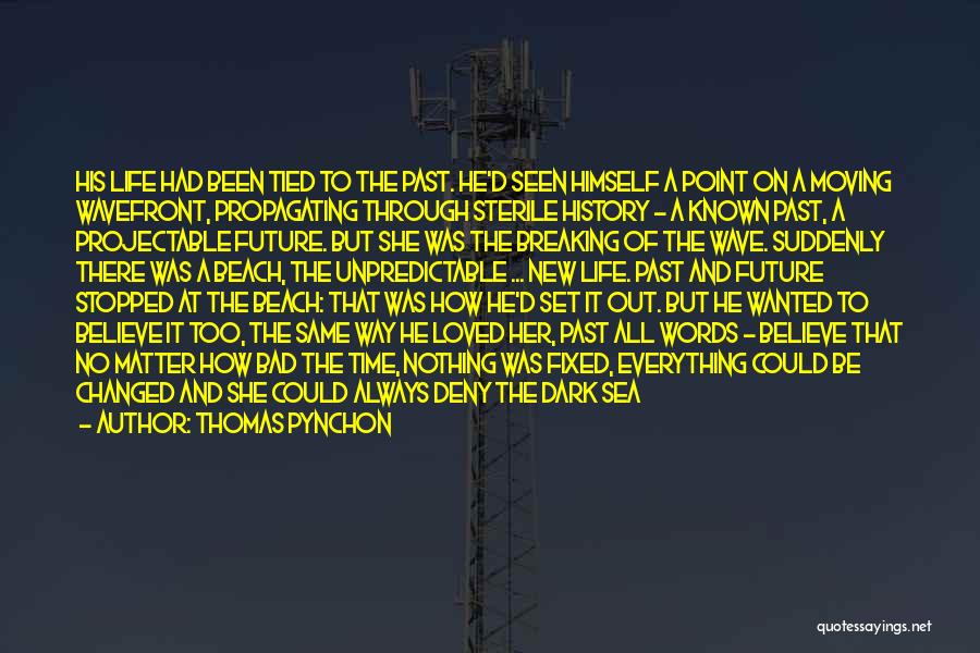 Thomas Pynchon Quotes: His Life Had Been Tied To The Past. He'd Seen Himself A Point On A Moving Wavefront, Propagating Through Sterile