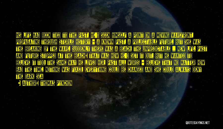 Thomas Pynchon Quotes: His Life Had Been Tied To The Past. He'd Seen Himself A Point On A Moving Wavefront, Propagating Through Sterile